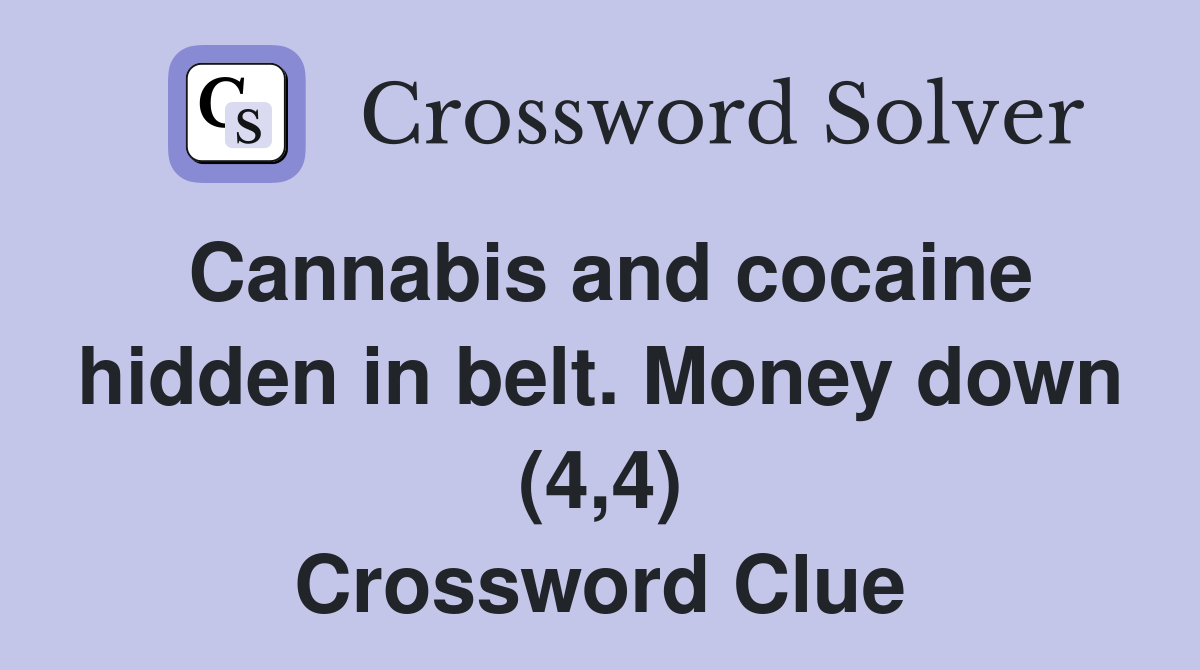 Cannabis and cocaine hidden in belt. Money down (4,4) Crossword Clue Answers Crossword Solver